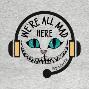 Funny Dispatcher We're All Mad Here 911 First Responder Dispatch Life T-Shirt